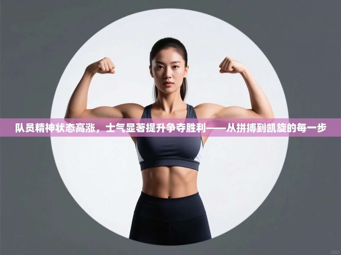 队员精神状态高涨，士气显著提升争夺胜利——从拼搏到凯旋的每一步