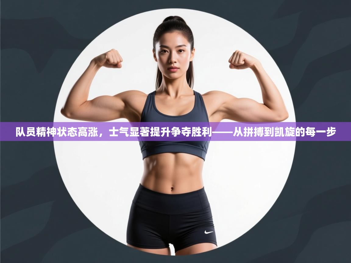队员精神状态高涨,士气显著提升争夺胜利——从拼搏到凯旋的每一步 第2张