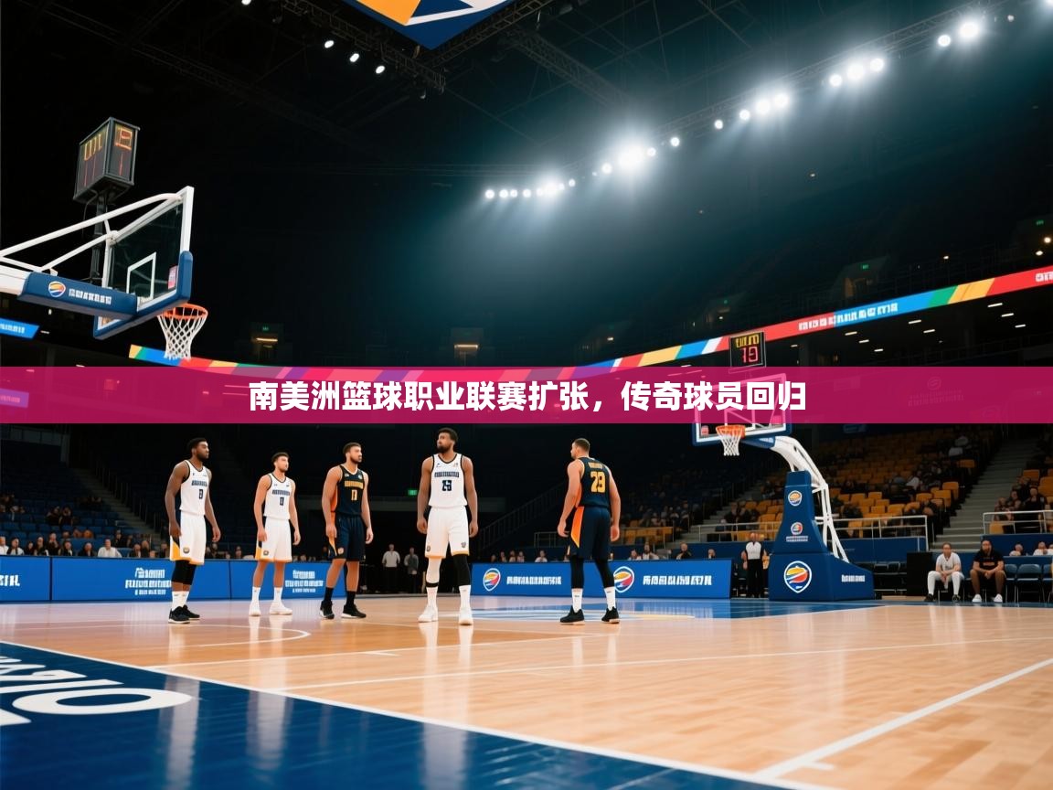 南美洲篮球职业联赛扩张，传奇球员回归  第2张