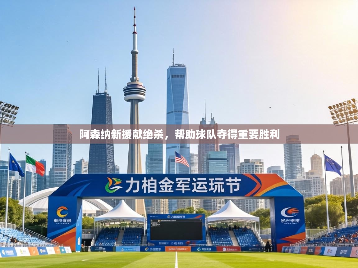 阿森纳新援献绝杀，帮助球队夺得重要胜利
